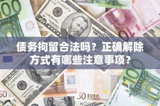 北京债务拘留合法吗？正确解除方式有哪些注意事项？