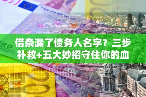 北京借条漏了债务人名字？三步补救+五大妙招守住你的血汗钱