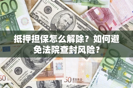 北京抵押担保怎么解除？如何避免法院查封风险？