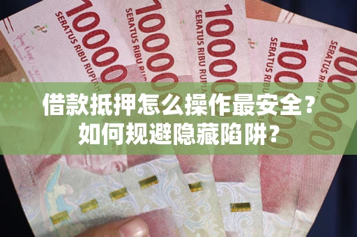 北京借款抵押怎么操作最安全？如何规避隐藏陷阱？